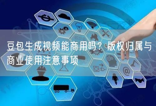 豆包生成视频能商用吗？版权归属与商业使用注意事项