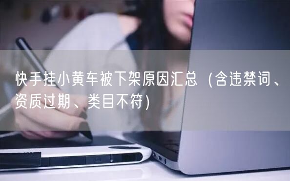 快手挂小黄车被下架原因汇总（含违禁词、资质过期、类目不符）