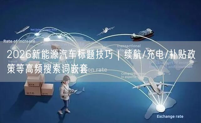 2026新能源汽车标题技巧｜续航/充电/补贴政策等高频搜索词嵌套