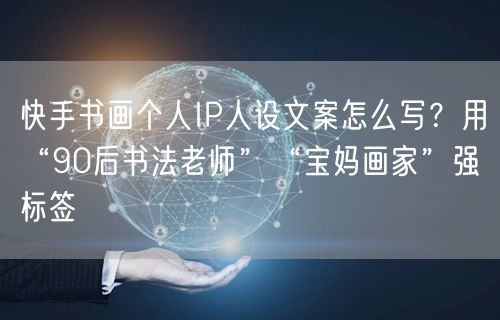 快手书画个人IP人设文案怎么写？用“90后书法老师”“宝妈画家”强标签