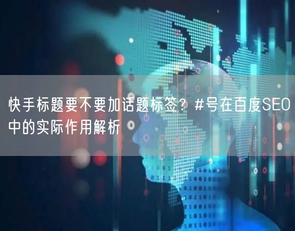 快手标题要不要加话题标签？#号在百度SEO中的实际作用解析
