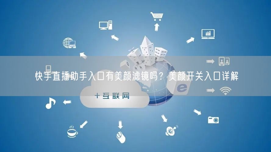 快手直播助手入口有美颜滤镜吗？美颜开关入口详解