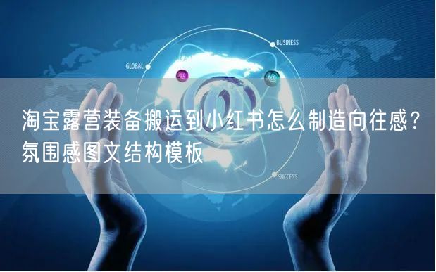 淘宝露营装备搬运到小红书怎么制造向往感？氛围感图文结构模板