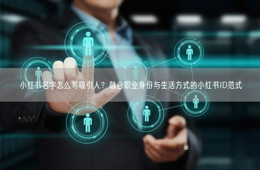 小红书名字怎么写吸引人？融合职业身份与生活方式的小红书ID范式