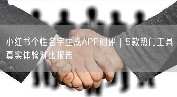 小红书个性名字生成APP测评｜5款热门工具真实体验对比报告