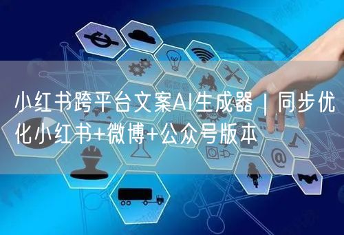 小红书跨平台文案AI生成器｜同步优化小红书+微博+公众号版本