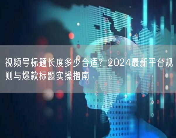 视频号标题长度多少合适？2024最新平台规则与爆款标题实操指南
