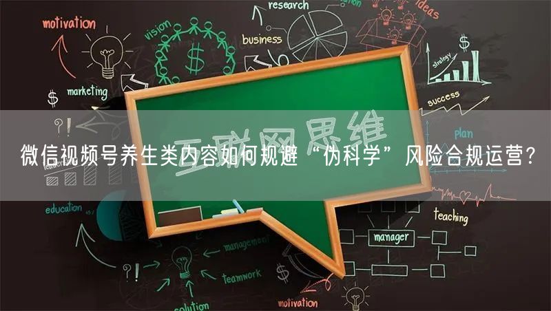 微信视频号养生类内容如何规避“伪科学”风险合规运营？