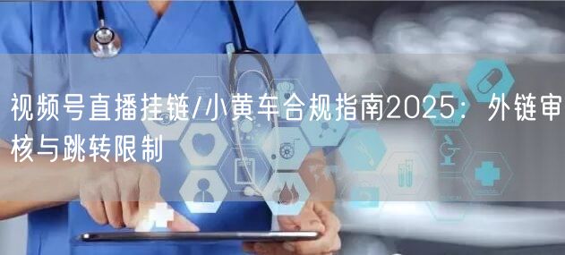 视频号直播挂链/小黄车合规指南2025：外链审核与跳转限制