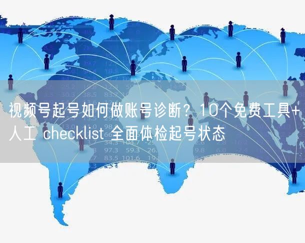 视频号起号如何做账号诊断？10个免费工具+人工 checklist 全面体检起号状态