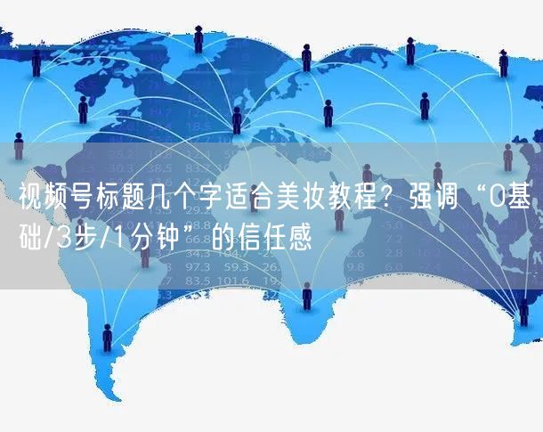 视频号标题几个字适合美妆教程？强调“0基础/3步/1分钟”的信任感