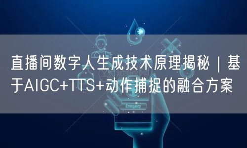直播间数字人生成技术原理揭秘｜基于AIGC+TTS+动作捕捉的融合方案