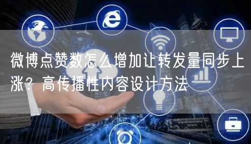 微博点赞数怎么增加让转发量同步上涨？高传播性内容设计方法