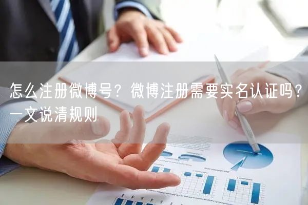 怎么注册微博号？微博注册需要实名认证吗？一文说清规则
