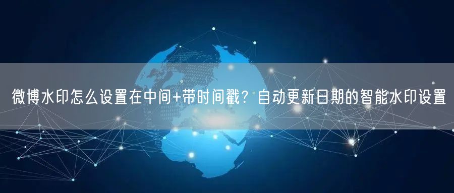 微博水印怎么设置在中间+带时间戳？自动更新日期的智能水印设置