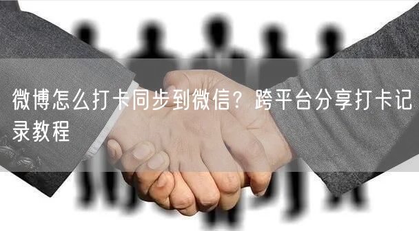 微博怎么打卡同步到微信？跨平台分享打卡记录教程