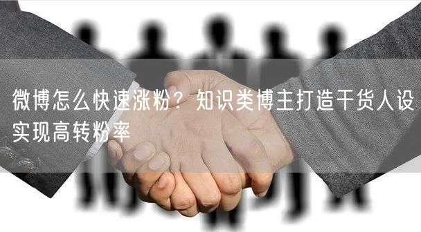 微博怎么快速涨粉？知识类博主打造干货人设实现高转粉率