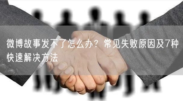 微博故事发不了怎么办？常见失败原因及7种快速解决方法