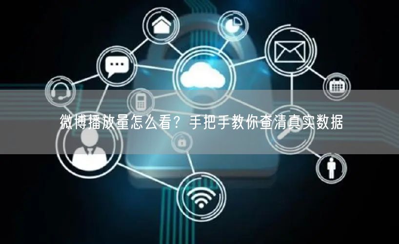 微博播放量怎么看？手把手教你查清真实数据