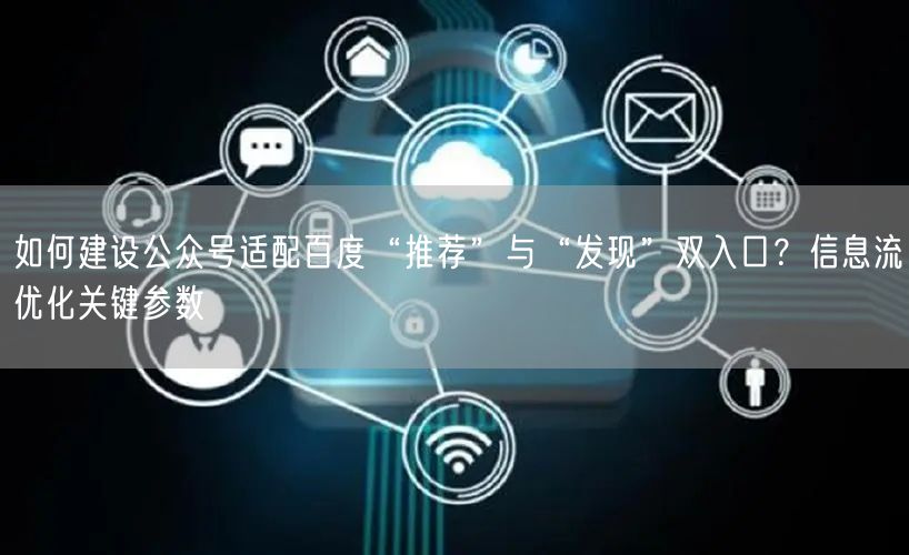 如何建设公众号适配百度“推荐”与“发现”双入口？信息流优化关键参数