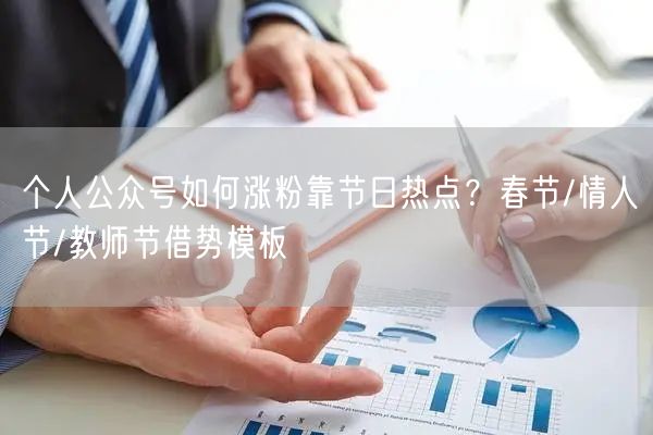 个人公众号如何涨粉靠节日热点？春节/情人节/教师节借势模板
