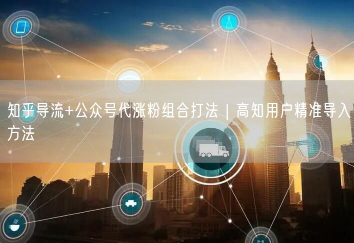 知乎导流+公众号代涨粉组合打法｜高知用户精准导入方法
