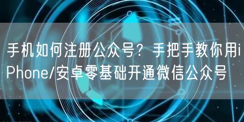 手机如何注册公众号？手把手教你用iPhone/安卓零基础开通微信公众号