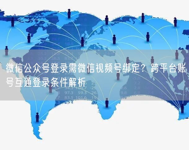 微信公众号登录需微信视频号绑定？跨平台账号互通登录条件解析