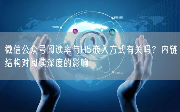 微信公众号阅读率与H5嵌入方式有关吗？内链结构对阅读深度的影响