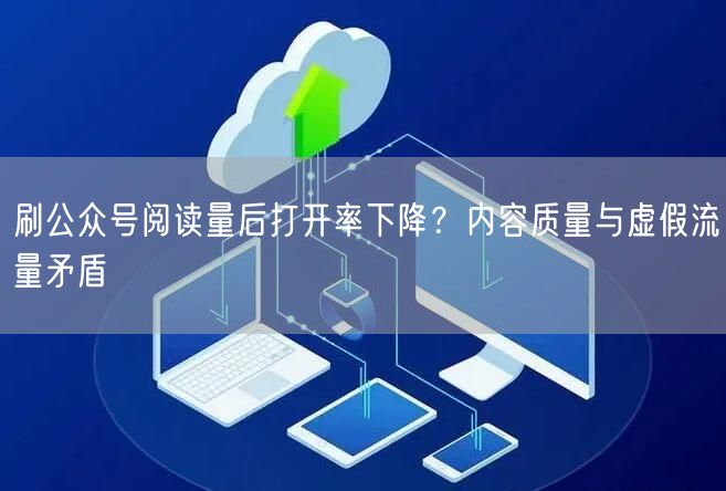 刷公众号阅读量后打开率下降？内容质量与虚假流量矛盾