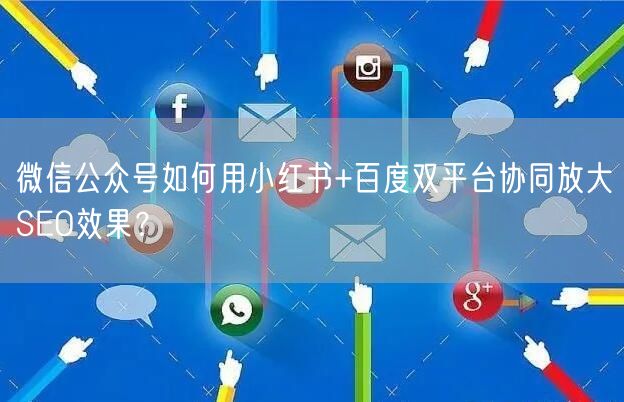 微信公众号如何用小红书+百度双平台协同放大SEO效果？