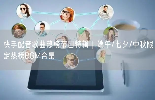 快手配音歌曲热榜节日特辑｜端午/七夕/中秋限定热榜BGM合集